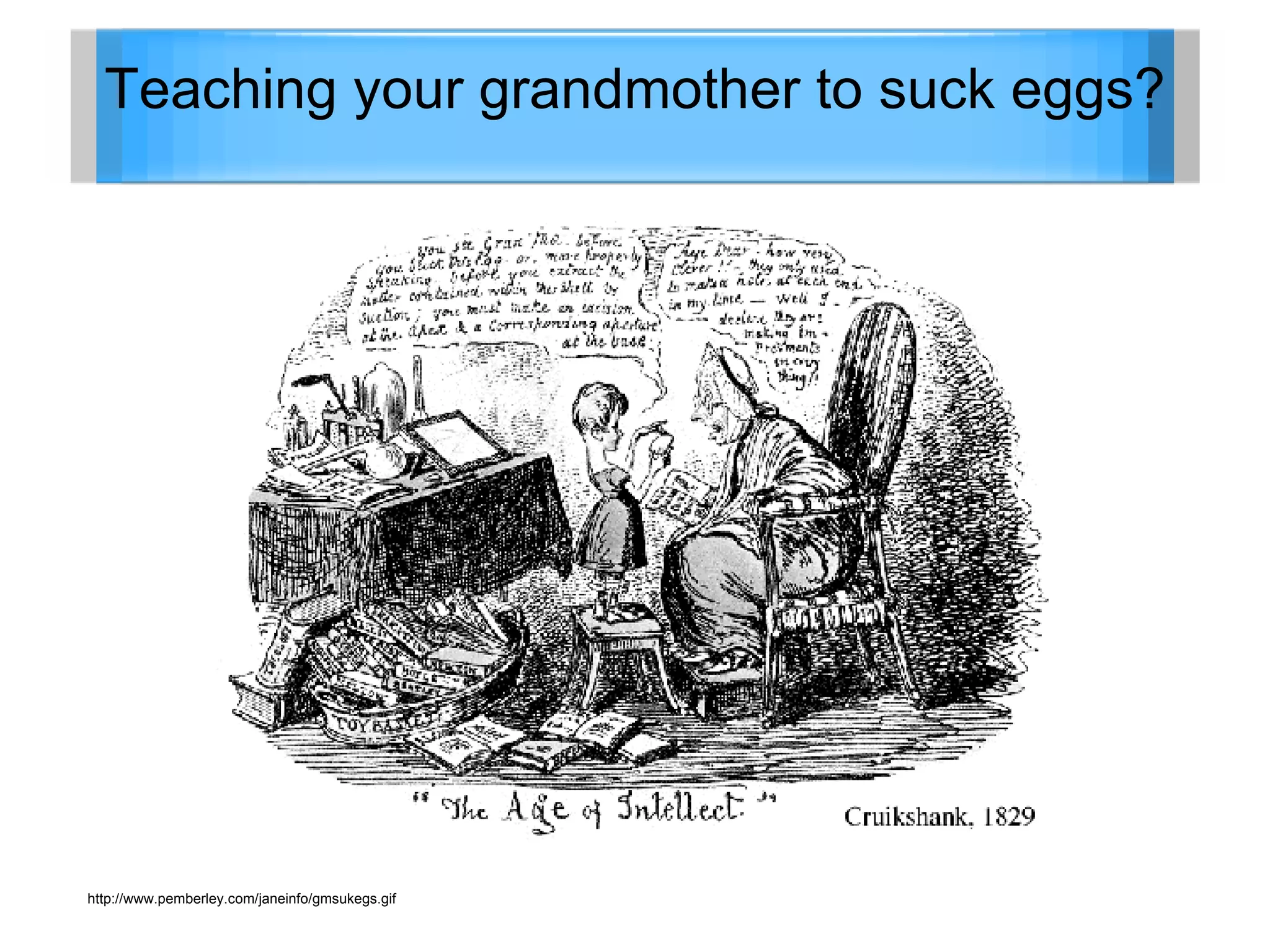 http://www.pemberley.com/janeinfo/gmsukegs.gif Teaching your grandmother to suck eggs? 