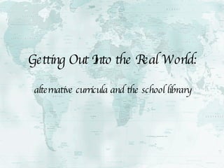 Getting Out Into the Real World: alternative curricula and the school library 