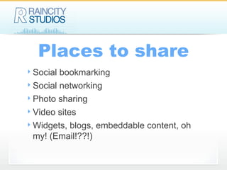 Places to share Social bookmarking Social networking Photo sharing Video sites Widgets, blogs, embeddable content, oh my! (Email!??!) 
