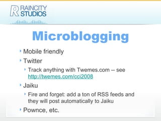 Microblogging Mobile friendly Twitter Track anything with Twemes.com -- see  http://twemes.com/cci2008 Jaiku Fire and forget: add a ton of RSS feeds and they will post automatically to Jaiku Pownce, etc. 