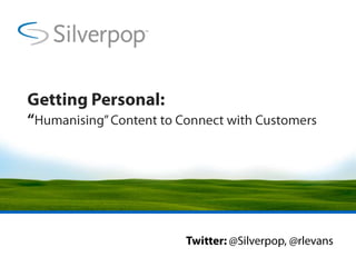 Getting Personal: “Humanising” Content to Connect with Customers Twitter: @Silverpop, @rlevans 