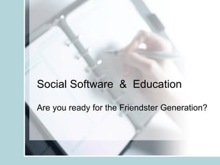 Social Software  &  Education Are you ready for the Friendster Generation? 