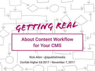 Getting Real
About Content Workflow  
for Your CMS
Confab Higher Ed 2017 • November 7, 2017
Rick Allen • @epublishmedia
 