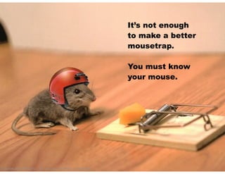 © Speak and Write, Inc. Do not copy, transmit, or distribute.
It’s not enough
to make a better
mousetrap.
!
You must know
your mouse.
 