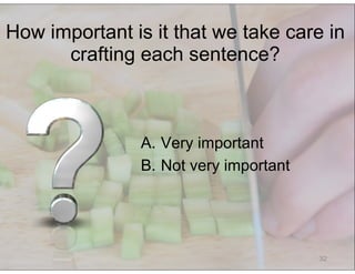 © Speak and Write, Inc. Do not copy, transmit, or distribute.
32
A.  Very important
B.  Not very important
How important is it that we take care in
crafting each sentence?
 