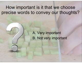 © Speak and Write, Inc. Do not copy, transmit, or distribute.
33
A.  Very important
B.  Not very important
How important is it that we choose
precise words to convey our thoughts?
 