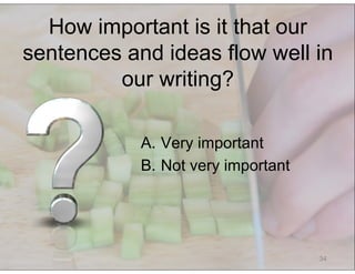 © Speak and Write, Inc. Do not copy, transmit, or distribute.
34
A.  Very important
B.  Not very important
How important is it that our
sentences and ideas flow well in
our writing?
 