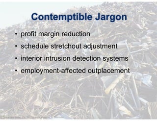 © Speak and Write, Inc. Do not copy, transmit, or distribute.
Contemptible Jargon
• profit margin reduction
• schedule stretchout adjustment
• interior intrusion detection systems
• employment-affected outplacement
 