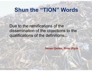 © Speak and Write, Inc. Do not copy, transmit, or distribute.
Shun the “TION” Words
Due to the ramifications of the
dissemination of the objections to the
qualifications of the definitions...
Susan Quinn, Write Right
 