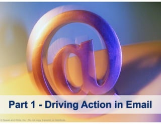 © Speak and Write, Inc. Do not copy, transmit, or distribute.
Part 1 - Driving Action in Email
 