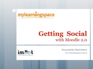 




    Getting Social
        with Moodle 2.0

          Presented by Chad Outten
             www.mylearningspace.com.au
 