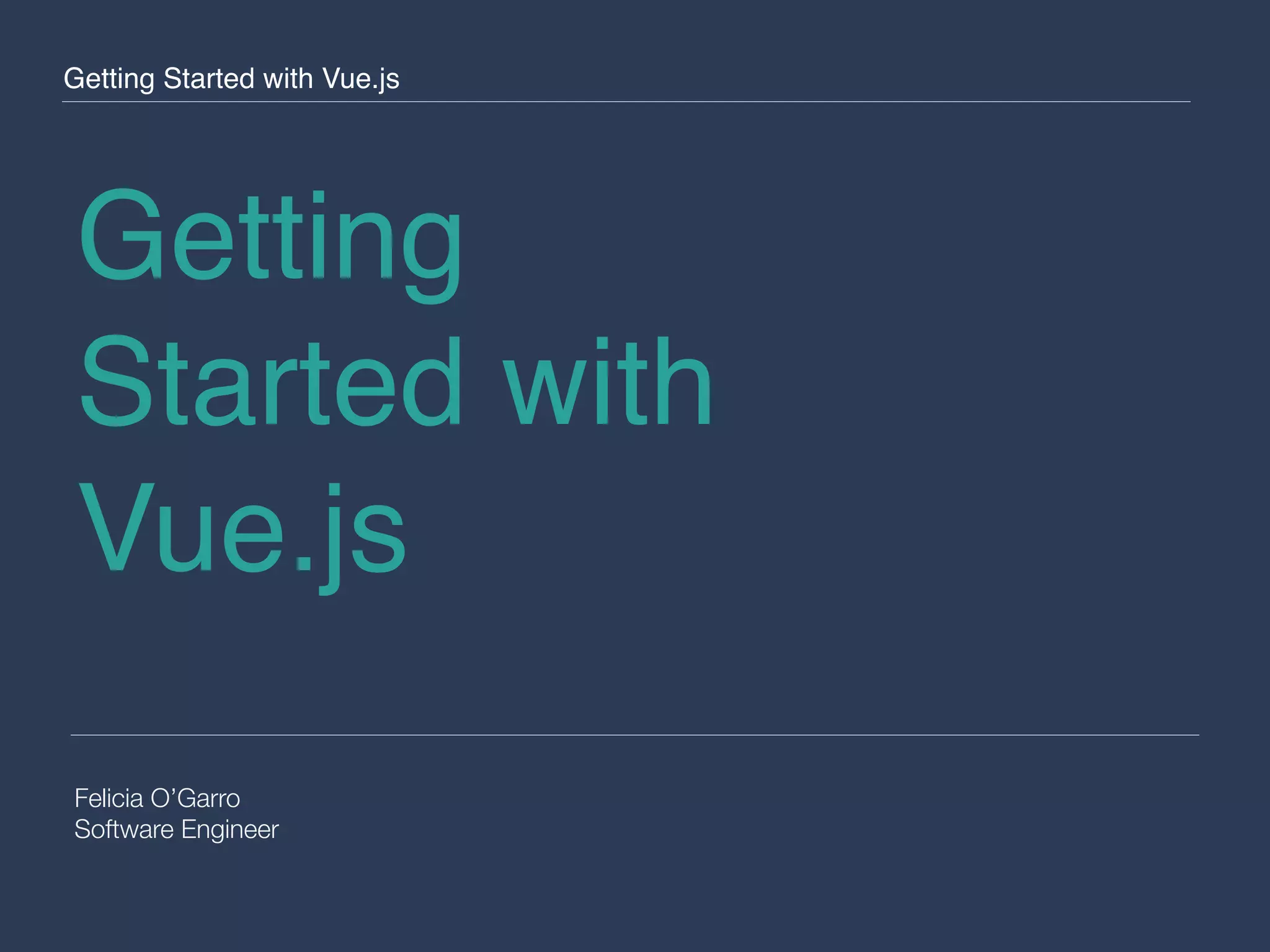 Getting Started with Vue.js Felicia O’Garro Software Engineer Getting Started with Vue.js 