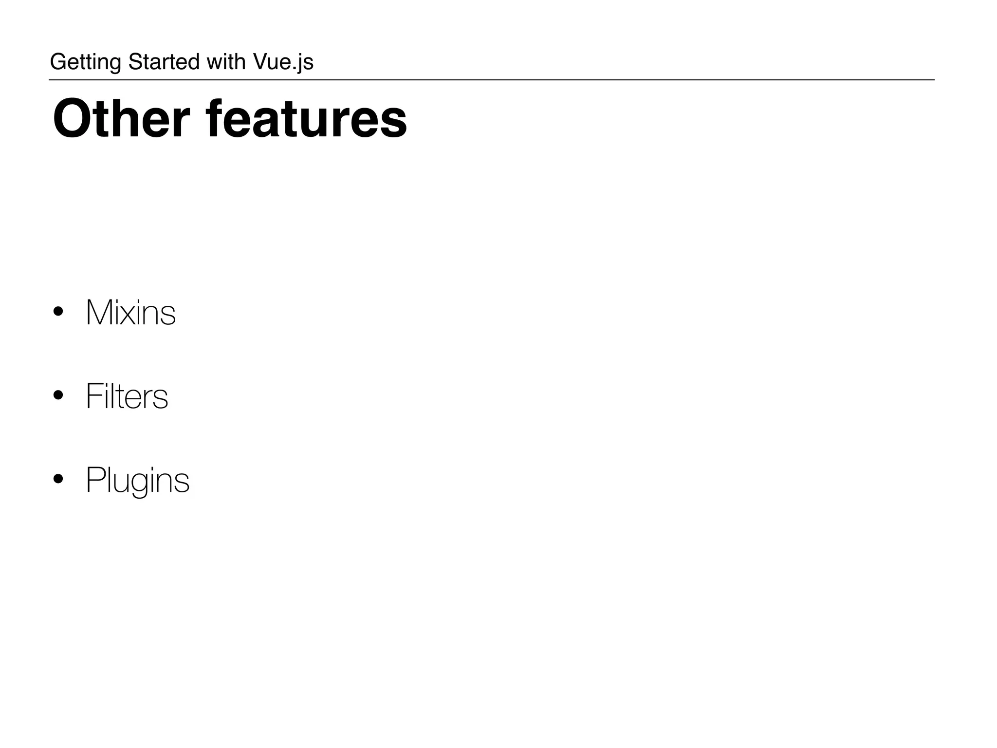• Mixins • Filters • Plugins Other features Getting Started with Vue.js 