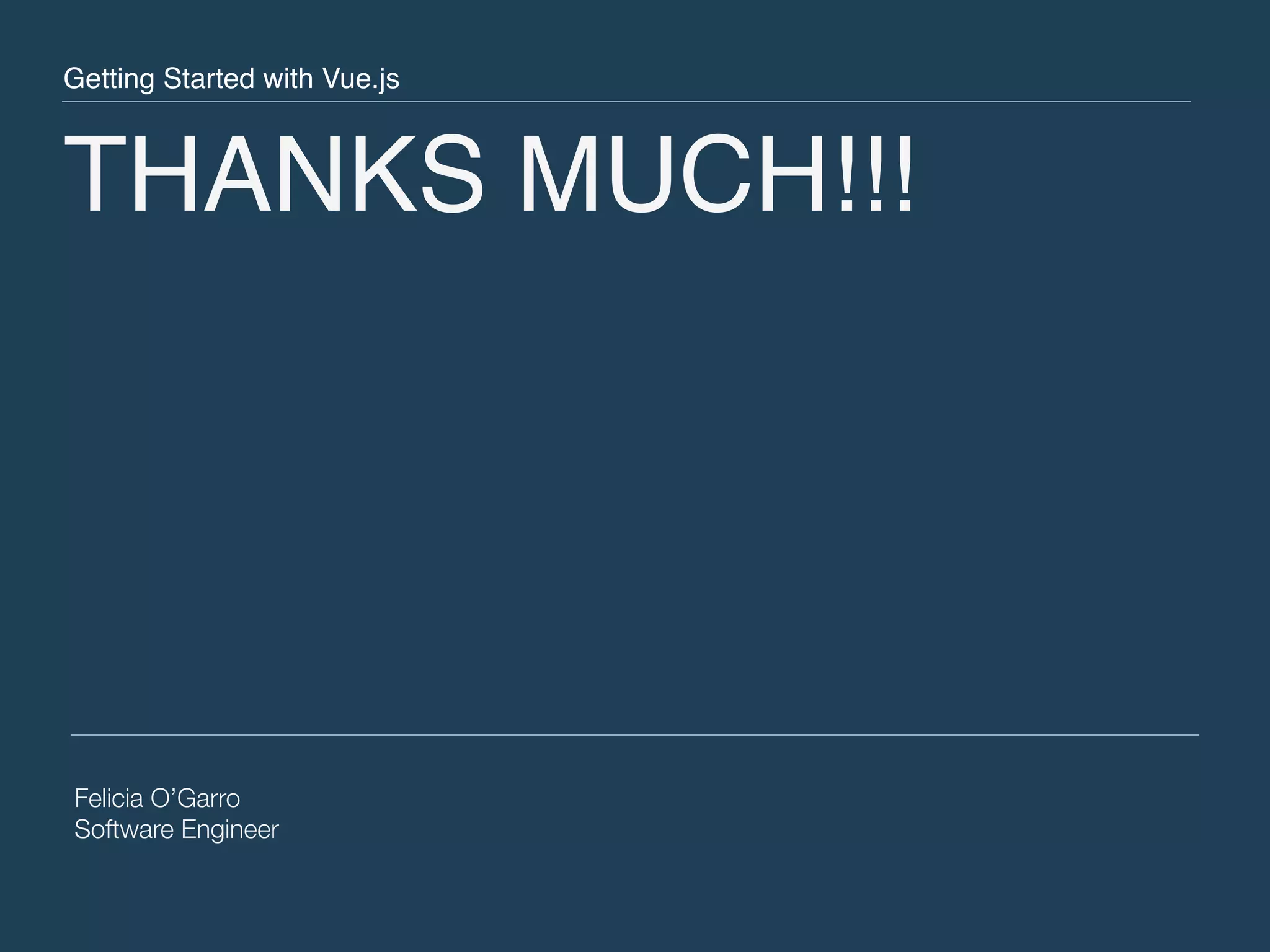 THANKS MUCH!!! Felicia O’Garro Software Engineer Getting Started with Vue.js 