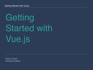Getting
Started with
Vue.js
Felicia O’Garro
Software Engineer
Getting Started with Vue.js
 