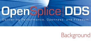 OpenSplice DDS
Delivering Performance, Openness, and Freedom




                              Background
 