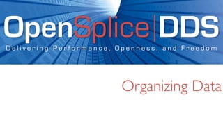 OpenSplice DDS
Delivering Performance, Openness, and Freedom




                        Organizing Data
 