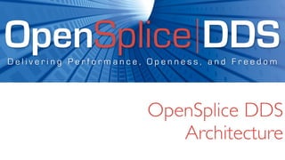 OpenSplice DDS
Delivering Performance, Openness, and Freedom




                       OpenSplice DDS
                          Architecture
 
