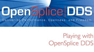 OpenSplice DDS
Delivering Performance, Openness, and Freedom




                           Playing with
                       OpenSplice DDS
 