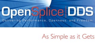 OpenSplice DDS
Delivering Performance, Openness, and Freedom




                   As Simple as it Gets
 