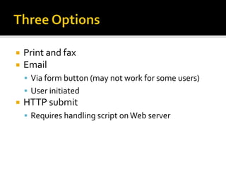  Print and fax
 Email
 Via form button (may not work for some users)
 User initiated
 HTTP submit
 Requires handling script onWeb server
 