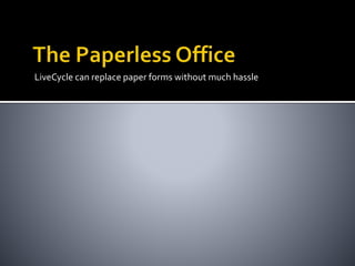 LiveCycle can replace paper forms without much hassle
 