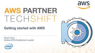 Getting started with AWS
Grant Irons
Global APN Enablement Leader
 