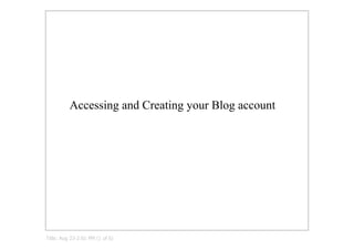 Accessing and Creating your Blog account




Title: Aug 23­2:01 PM (1 of 6)