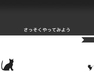さっそくやってみよう
 