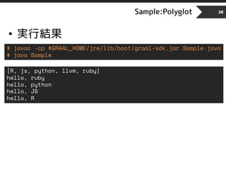 Sample:Polyglot
• 実行結果
28
[R, js, python, llvm, ruby]
hello, ruby
hello, python
hello, JS
hello, R
$ javac -cp $GRAAL_HOME/jre/lib/boot/graal-sdk.jar Sample.java
$ java Sample
 
