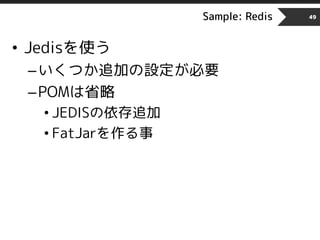 Sample: Redis 49
• Jedisを使う
–いくつか追加の設定が必要
–POMは省略
• JEDISの依存追加
• FatJarを作る事
 
