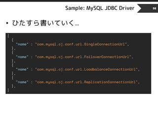 Sample: MySQL JDBC Driver 58
• ひたすら書いていく..
[
{
"name" : "com.mysql.cj.conf.url.SingleConnectionUrl",
},
{
"name" : "com.mysql.cj.conf.url.FailoverConnectionUrl",
},
{
"name" : "com.mysql.cj.conf.url.LoadbalanceConnectionUrl",
},
{
"name" : "com.mysql.cj.conf.url.ReplicationConnectionUrl",
},
]
 