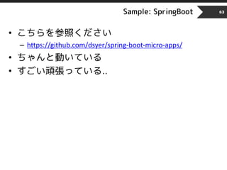 Sample: SpringBoot 63
• こちらを参照ください
– https://github.com/dsyer/spring-boot-micro-apps/
• ちゃんと動いている
• すごい頑張っている..
 