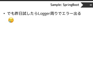 Sample: SpringBoot 65
• でも昨日試したらLogger周りでエラー出る
!
 