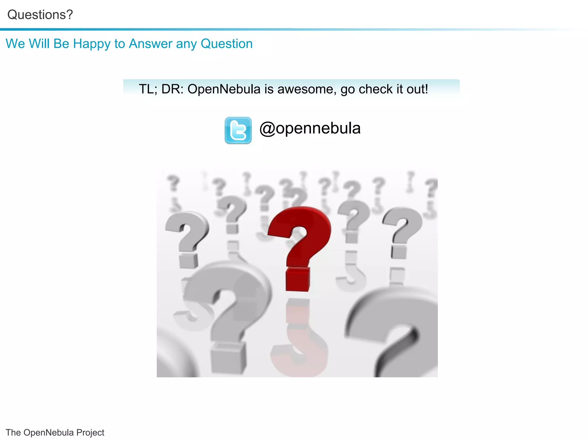 Questions? We Will Be Happy to Answer any Question TL; DR: OpenNebula is awesome, go check it out! @opennebula The OpenNebula Project 