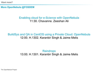 Want more?

More OpenNebula @FOSDEM



                         Enabling cloud for e-Science with OpenNebula
                                 11:30. Chavanne. Zeeshan Ali



         BuildSys and QA in CentOS using a Private Cloud: OpenNebula
                  12:00. H.1302. Karanbir Singh & Jaime Melis



                                         Raindrops
                         13:00. H.1301. Karanbir Singh & Jaime Melis




The OpenNebula Project
 