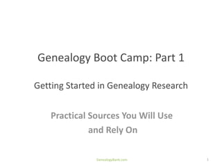 Genealogy Boot Camp: Part 1

Getting Started in Genealogy Research


    Practical Sources You Will Use
              and Rely On

               GenealogyBank.com        1
 