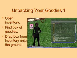 Unpacking Your Goodies 1 Open inventory. Find box of goodies. Drag box from inventory onto the ground. 