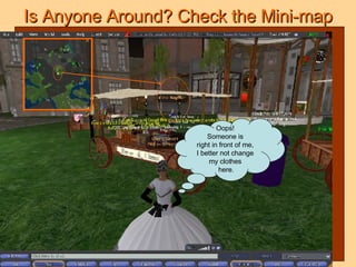 Is Anyone Around? Check the Mini-map Oops!  Someone is  right in front of me,  I better not change  my clothes  here. 
