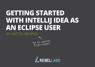 GETTING STARTED
WITH INTELLIJ IDEA AS
AN ECLIPSE USER
BY ANTON ARHIPOV

impat ient
For t he escapees
Eclipse

All rights reserved. 2014 © ZeroTurnaround OÜ

1

 