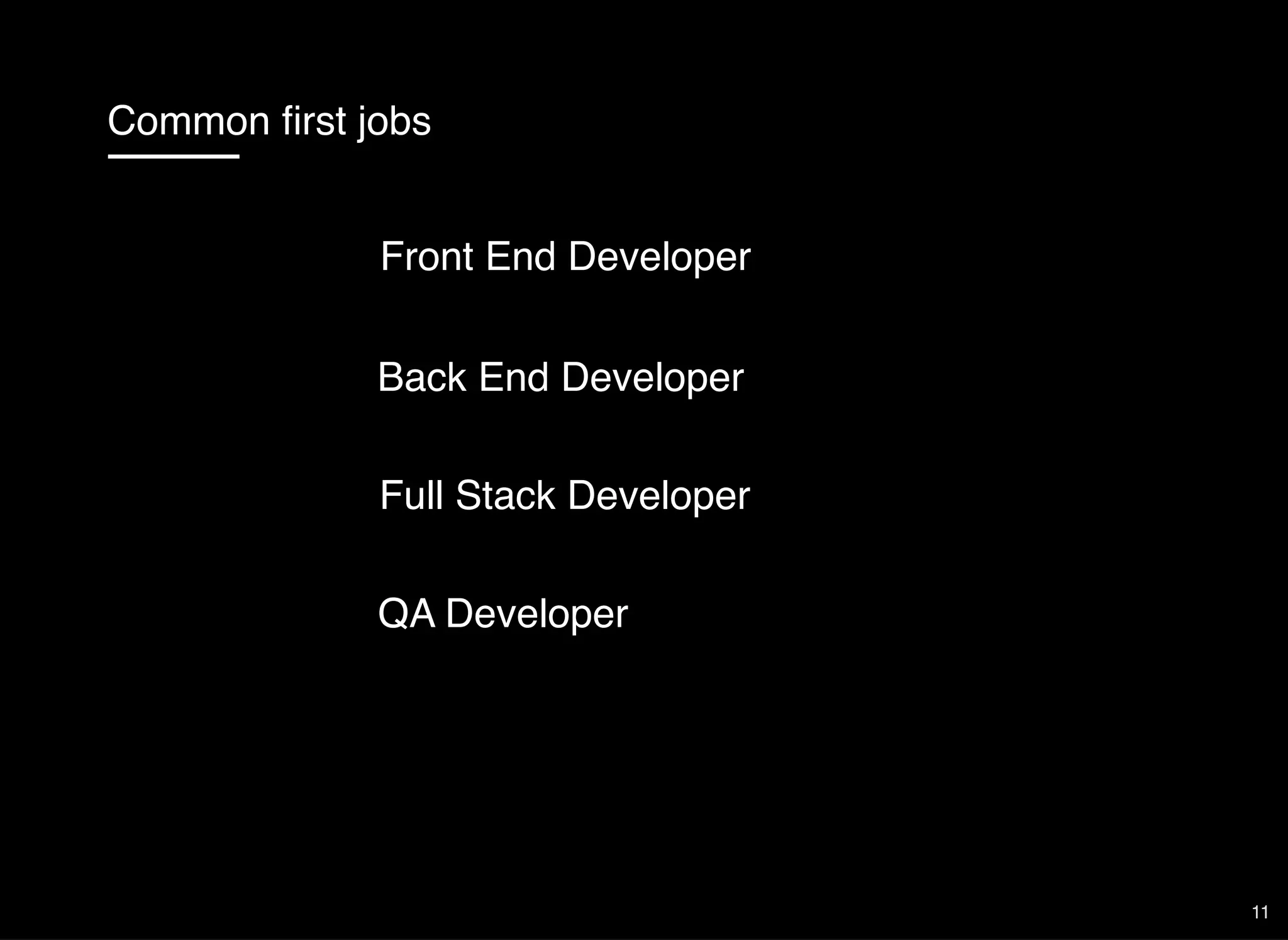 Common ﬁrst jobs
Front End Developer
Back End Developer
Full Stack Developer
QA Developer
11
 