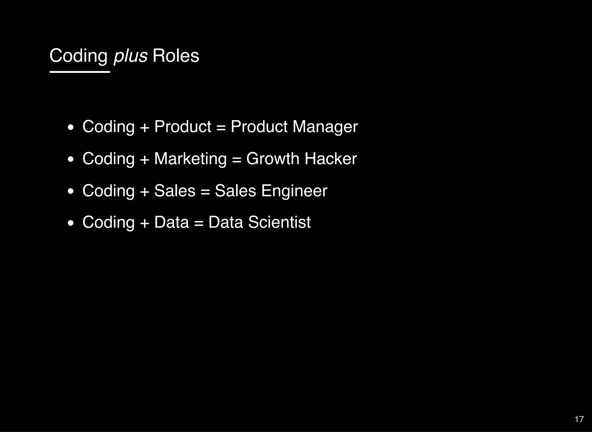 Coding plus Roles
Coding + Product = Product Manager
Coding + Marketing = Growth Hacker
Coding + Sales = Sales Engineer
Coding + Data = Data Scientist
17
 
