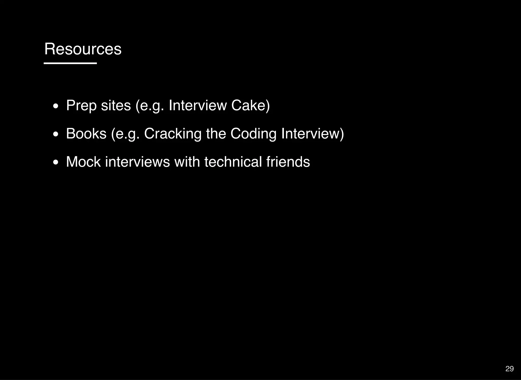 Resources
Prep sites (e.g. Interview Cake)
Books (e.g. Cracking the Coding Interview)
Mock interviews with technical friends
29
 
