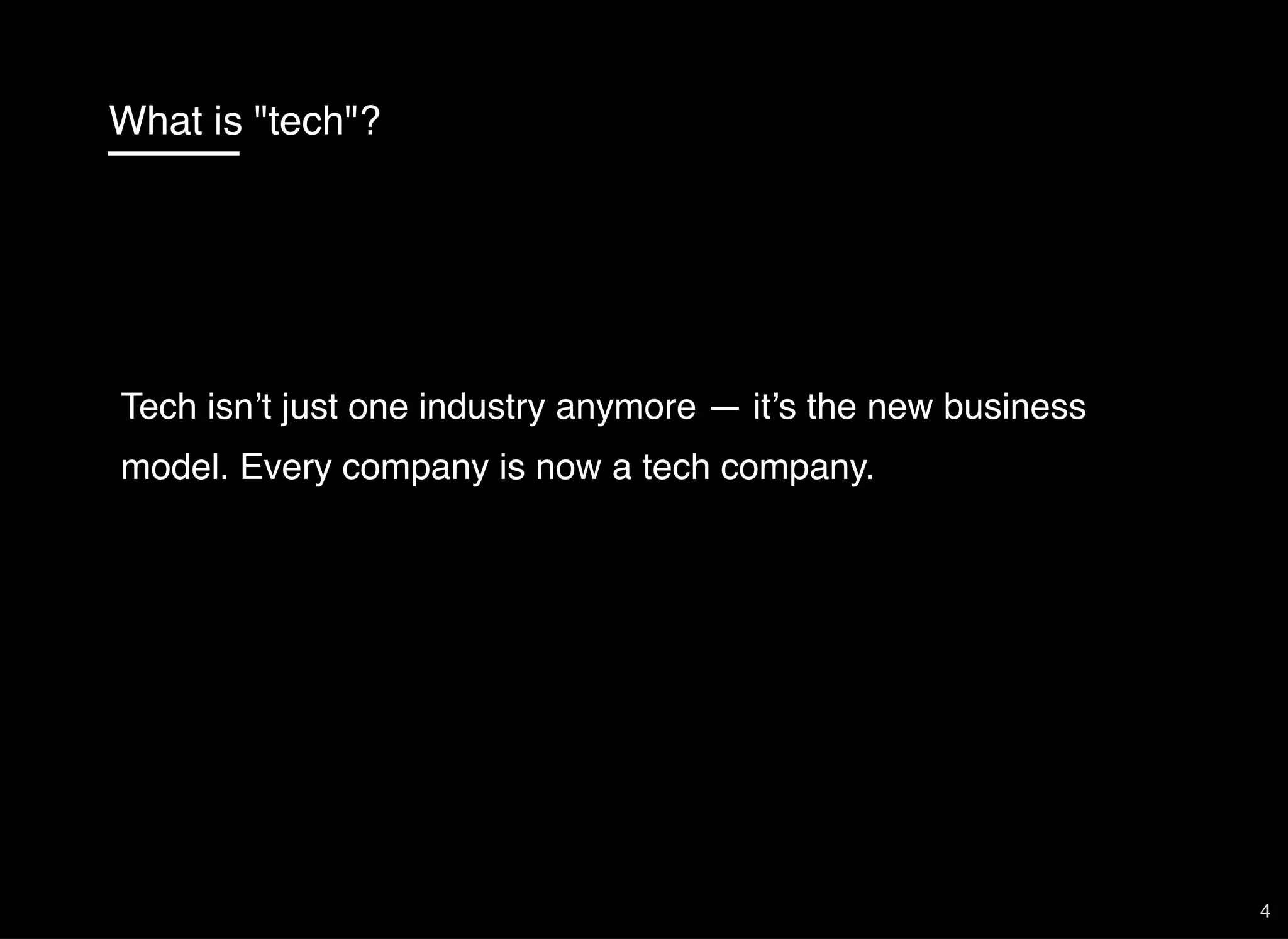 What is "tech"?
Tech isn’t just one industry anymore — it’s the new business
model. Every company is now a tech company.
4
 