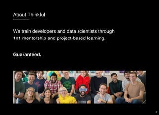 About Thinkful
We train developers and data scientists through
1x1 mentorship and project-based learning.
Guaranteed.
2
 