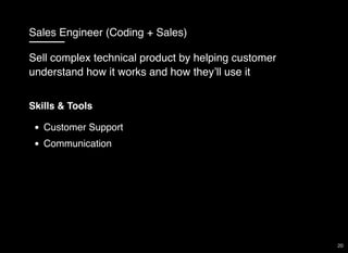 Sales Engineer (Coding + Sales)
Skills & Tools
Customer Support
Communication
Sell complex technical product by helping customer
understand how it works and how they’ll use it
20
 