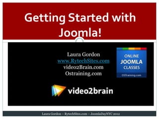 Getting Started with
      Joomla!
                 Laura Gordon
             www.RytechSites.com
               video2Brain.com
                Ostraining.com




   Laura Gordon – RytechSites.com – JoomlaDayNYC 2012
 