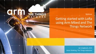 ©	2017	Arm	Limited	
Jan	Jongboom,	Arm	
Johan	Stokking,	The	Things	Industries
Getting	started	with	LoRa	
using	Arm	Mbed	and	The	
Things	Network
Webinar
 