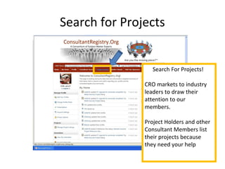 Search for Projects
Search For Projects!
CRO markets to industry
leaders to draw their
attention to our
members.
Project Holders and other
Consultant Members list
their projects because
they need your help
 