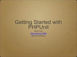 Getting Started with
PHPUnit
Matt Frost
http://joind.in/13536
@shrtwhitebldguy
 